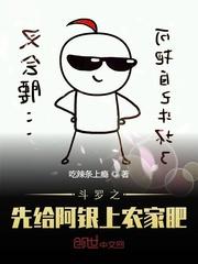 斗罗之先给阿银上农家肥 斗罗之先给阿银上农家肥