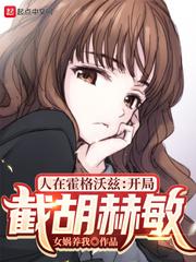 人在霍格沃兹:开局截胡赫敏 人在霍格沃兹:开局截胡赫敏